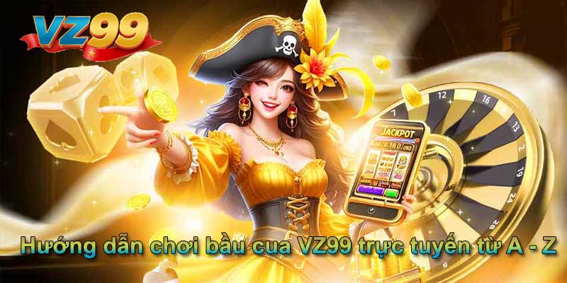 Hướng dẫn chơi bầu cua VZ99 trực tuyến từ A - Z