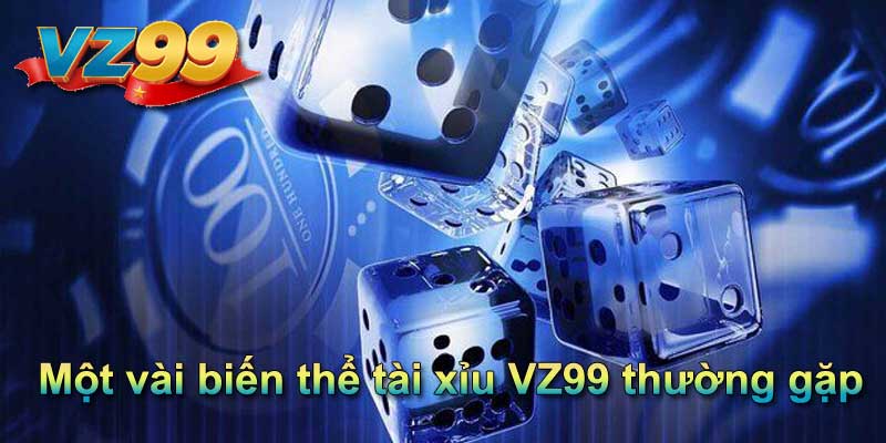 Một vài biến thể tài xỉu VZ99 thường gặp