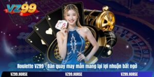 Roulette VZ99 – Bàn quay may mắn mang lại lợi nhuận bất ngờ