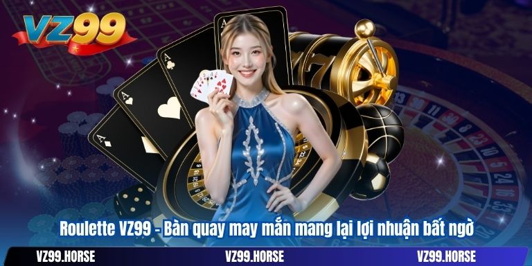 Roulette VZ99 – Bàn quay may mắn mang lại lợi nhuận bất ngờ