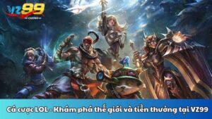 Cá cược LOL - Khám phá thế giới và tiền thưởng tại VZ99