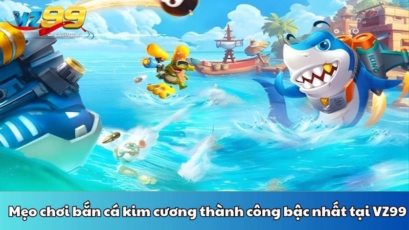 Mẹo chơi bắn cá kim cương thành công bậc nhất tại VZ99