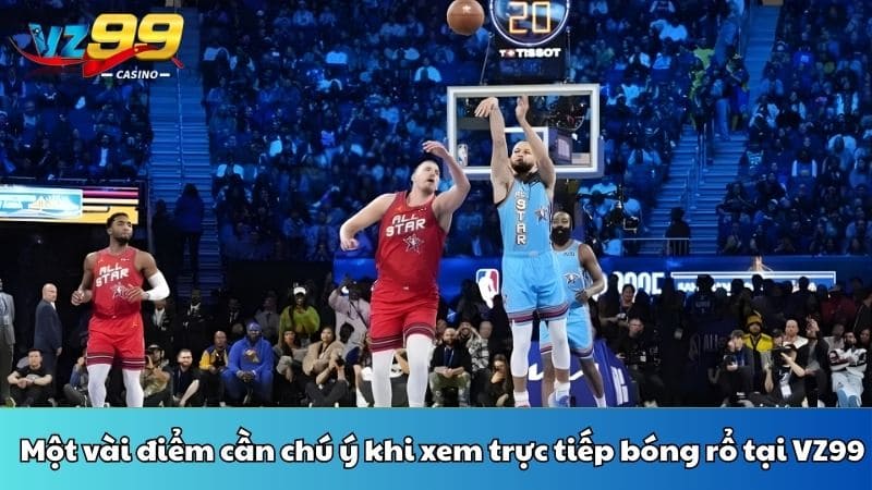 Một vài điểm cần chú ý khi xem trực tiếp bóng rổ tại VZ99