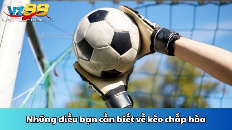 Những điều bạn cần biết về kèo chấp hòa