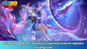 Kèo sớm LOL VZ99 - Tìm hiểu 2 loại kèo và kinh nghiệm trường sinh